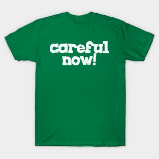 careful Now! T-Shirt